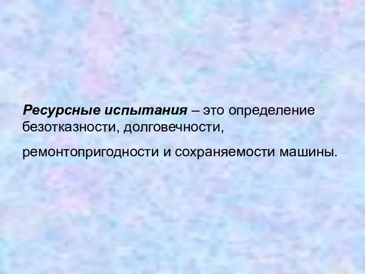 Ресурсные испытания – это определение безотказности, долговечности, ремонтопригодности и сохраняемости машины.