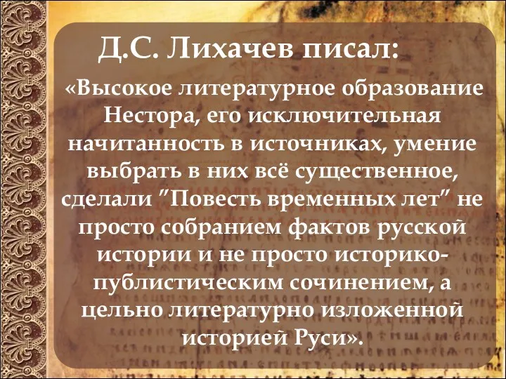 Д.С. Лихачев писал: «Высокое литературное образование Нестора, его исключительная начитанность в источниках, умение