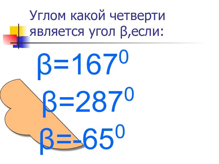Углом какой четверти является угол β,если: β=1670 β=2870 β=-650