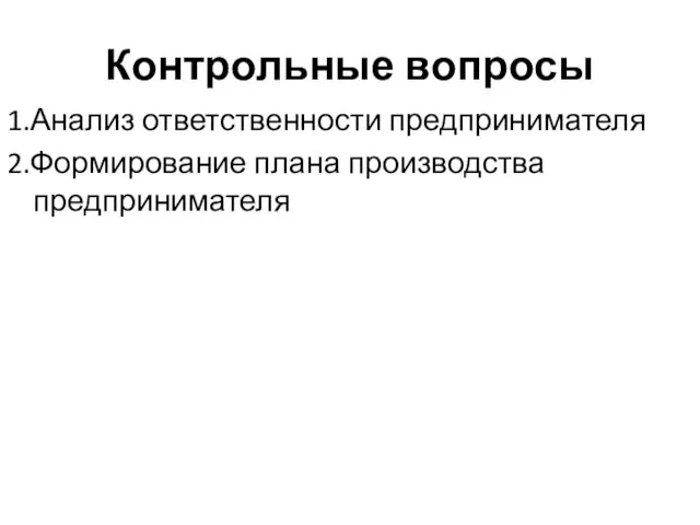 Контрольные вопросы 1.Анализ ответственности предпринимателя 2.Формирование плана производства предпринимателя