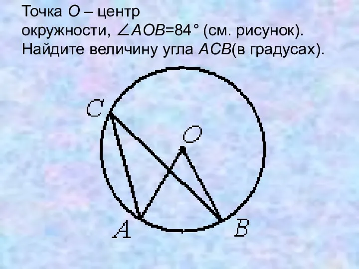 Точка О – центр окружности, ∠AOB=84° (см. рисунок). Найдите величину угла ACB(в градусах).