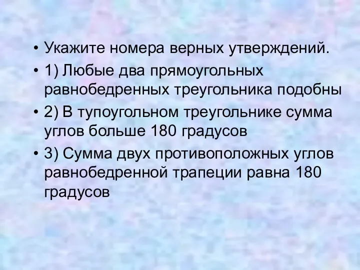 Укажите номера верных утверждений. 1) Любые два прямоугольных равнобедренных треугольника