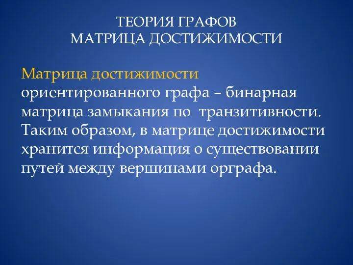 ТЕОРИЯ ГРАФОВ МАТРИЦА ДОСТИЖИМОСТИ Матрица достижимости ориентированного графа – бинарная матрица замыкания по