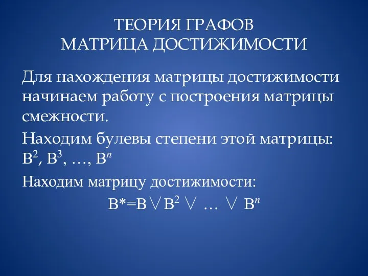 ТЕОРИЯ ГРАФОВ МАТРИЦА ДОСТИЖИМОСТИ Для нахождения матрицы достижимости начинаем работу с построения матрицы