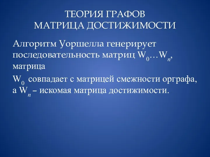 ТЕОРИЯ ГРАФОВ МАТРИЦА ДОСТИЖИМОСТИ Алгоритм Уоршелла генерирует последовательность матриц W0…Wn,