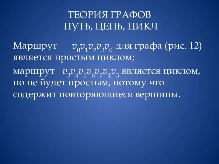 ТЕОРИЯ ГРАФОВ ПУТЬ, ЦЕПЬ, ЦИКЛ Маршрут v0v1v2v3v0 для графа (рис. 12) является простым