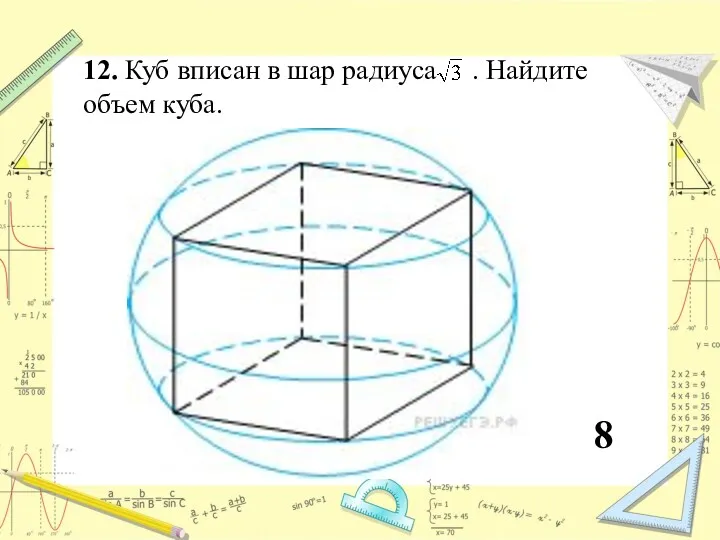 12. Куб вписан в шар радиуса . Найдите объем куба. 8