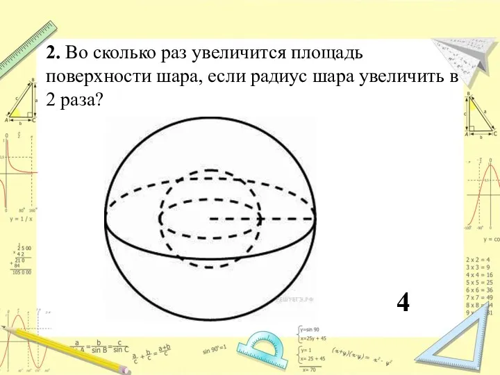 2. Во сколько раз увеличится площадь поверхности шара, если радиус шара увеличить в 2 раза? 4