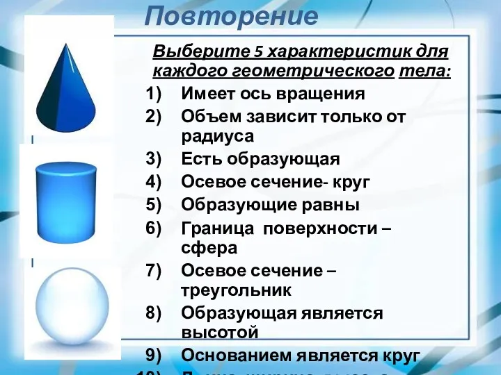 Повторение Выберите 5 характеристик для каждого геометрического тела: Имеет ось