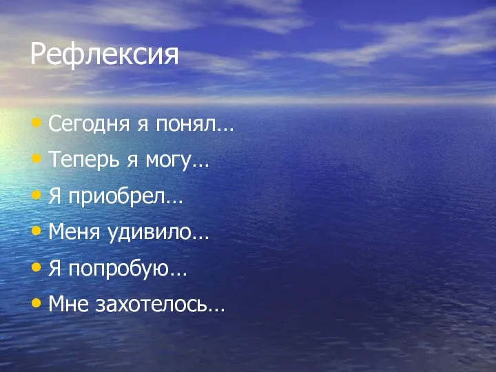 Рефлексия Сегодня я понял… Теперь я могу… Я приобрел… Меня удивило… Я попробую… Мне захотелось…