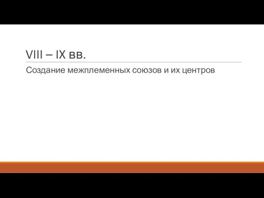 VIII – IX вв. Создание межплеменных союзов и их центров