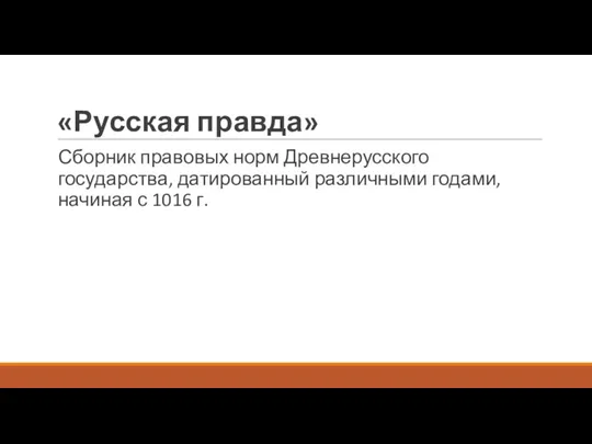 «Русская правда» Сборник правовых норм Древнерусского государства, датированный различными годами, начиная с 1016 г.