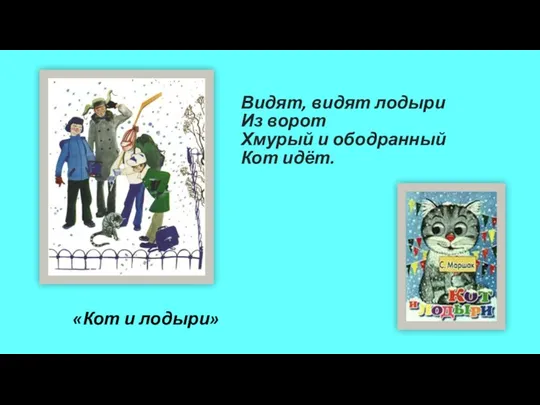 Видят, видят лодыри Из ворот Хмурый и ободранный Кот идёт. «Кот и лодыри»