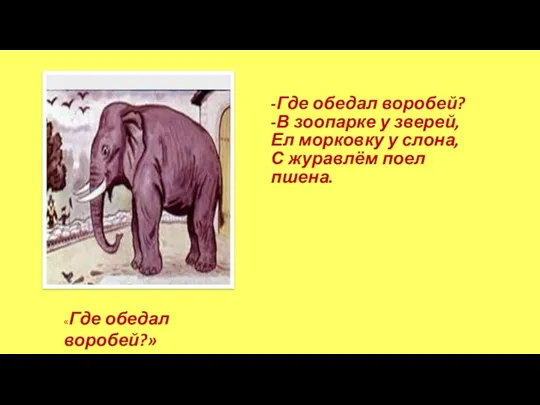 -Где обедал воробей? -В зоопарке у зверей, Ел морковку у