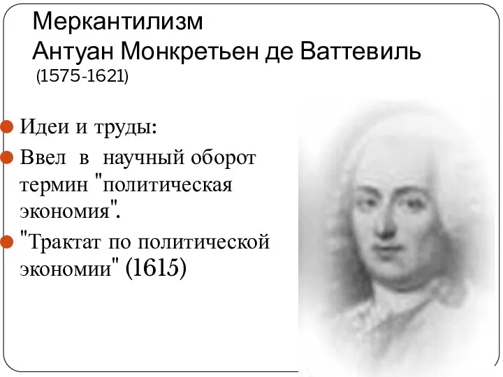 Меркантилизм Антуан Монкретьен де Ваттевиль (1575-1621) Идеи и труды: Ввел