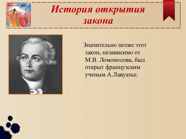 История открытия закона Значительно позже этот закон, независимо от М.В. Ломоносова, был открыт французским ученым А.Лавуазье.