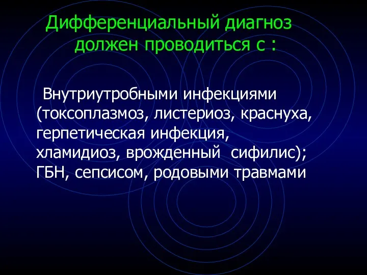 Дифференциальный диагноз должен проводиться с : Внутриутробными инфекциями (токсоплазмоз, листериоз,