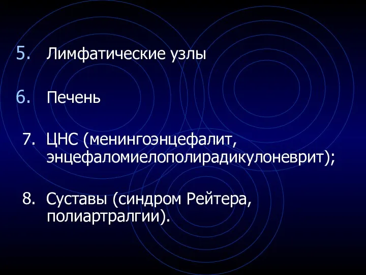 Лимфатические узлы Печень 7. ЦНС (менингоэнцефалит, энцефаломиелополирадикулоневрит); 8. Суставы (синдром Рейтера, полиартралгии).