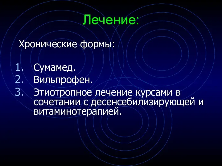 Лечение: Хронические формы: Сумамед. Вильпрофен. Этиотропное лечение курсами в сочетании с десенсебилизирующей и витаминотерапией.