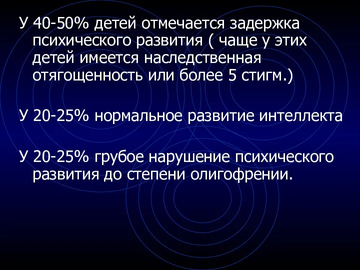 У 40-50% детей отмечается задержка психического развития ( чаще у