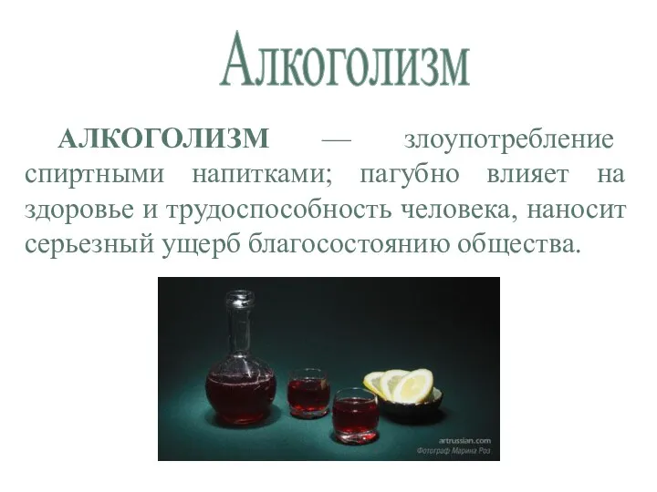 Алкоголизм АЛКОГОЛИЗМ — злоупотребление спиртными напитками; пагубно влияет на здоровье