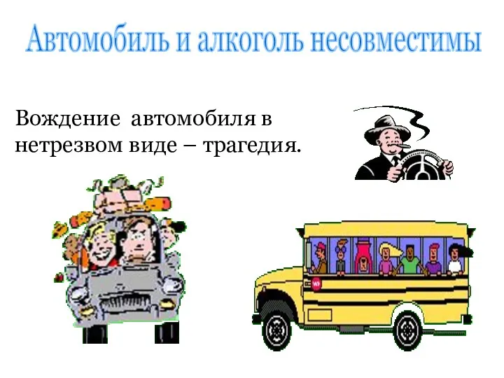 Автомобиль и алкоголь несовместимы Вождение автомобиля в нетрезвом виде – трагедия.