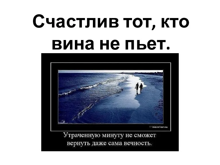 Счастлив тот, кто вина не пьет.