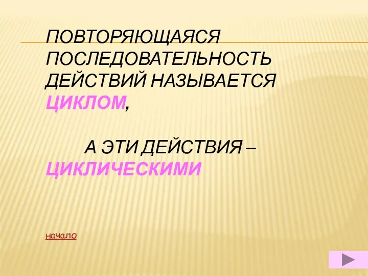 ПОВТОРЯЮЩАЯСЯ ПОСЛЕДОВАТЕЛЬНОСТЬ ДЕЙСТВИЙ НАЗЫВАЕТСЯ ЦИКЛОМ, А ЭТИ ДЕЙСТВИЯ – ЦИКЛИЧЕСКИМИ начало