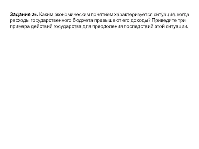 За­да­ние 26. Каким эко­но­ми­че­ским по­ня­ти­ем ха­рак­те­ри­зу­ет­ся си­ту­а­ция, когда рас­хо­ды го­су­дар­ствен­но­го