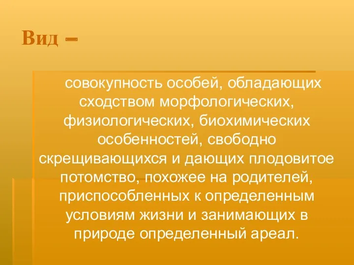 Вид – совокупность особей, обладающих сходством морфологических, физиологических, биохимических особенностей, свободно скрещивающихся и