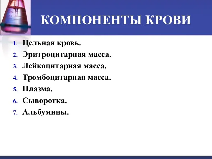 КОМПОНЕНТЫ КРОВИ Цельная кровь. Эритроцитарная масса. Лейкоцитарная масса. Тромбоцитарная масса. Плазма. Сыворотка. Альбумины.