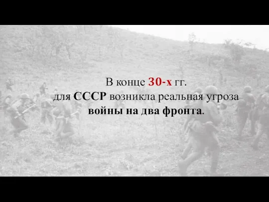 В конце 30-х гг. для СССР возникла реальная угроза войны на два фронта.