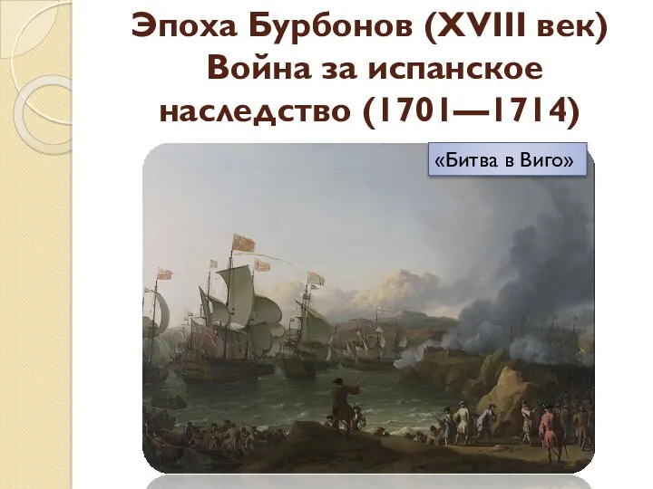 Эпоха Бурбонов (XVIII век) Война за испанское наследство (1701—1714) «Битва в Виго»