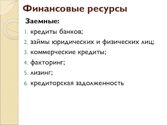 Финансовые ресурсы Заемные: кредиты банков; займы юридических и физических лиц; коммерческие кредиты; факторинг; лизинг; кредиторская задолженность