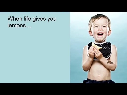 When life gives you lemons…