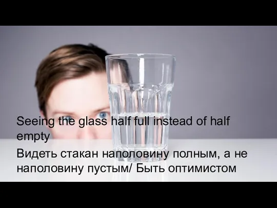 Seeing the glass half full instead of half empty Видеть