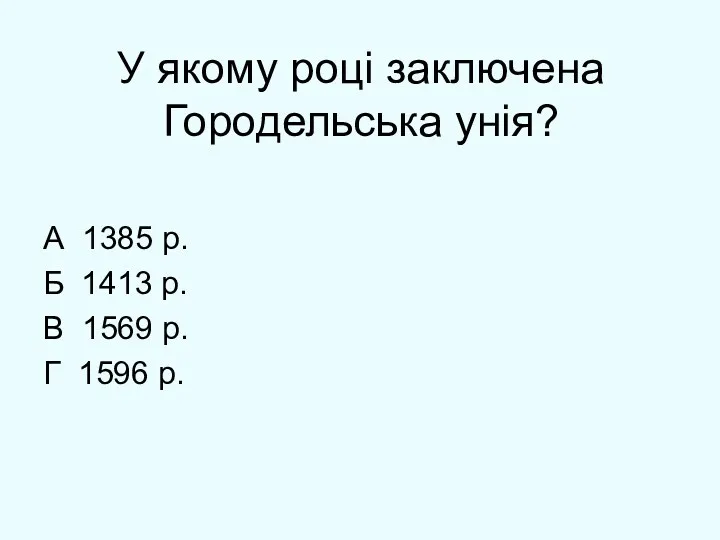 У якому році заключена Городельська унія? А 1385 р. Б