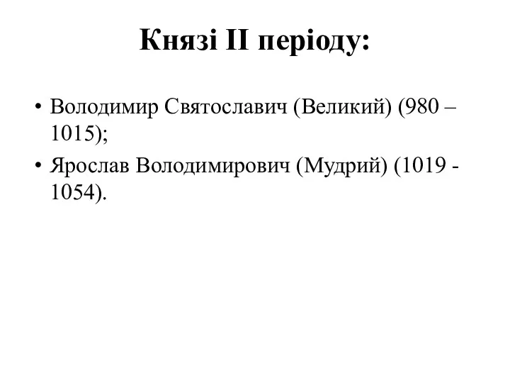 Князі ІІ періоду: Володимир Святославич (Великий) (980 – 1015); Ярослав Володимирович (Мудрий) (1019 - 1054).