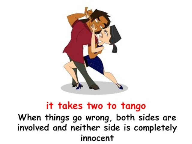 it takes two to tango When things go wrong, both sides are involved