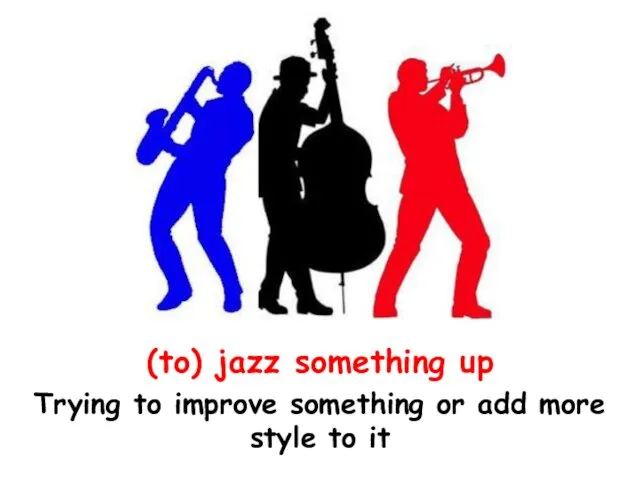 (to) jazz something up Trying to improve something or add more style to it