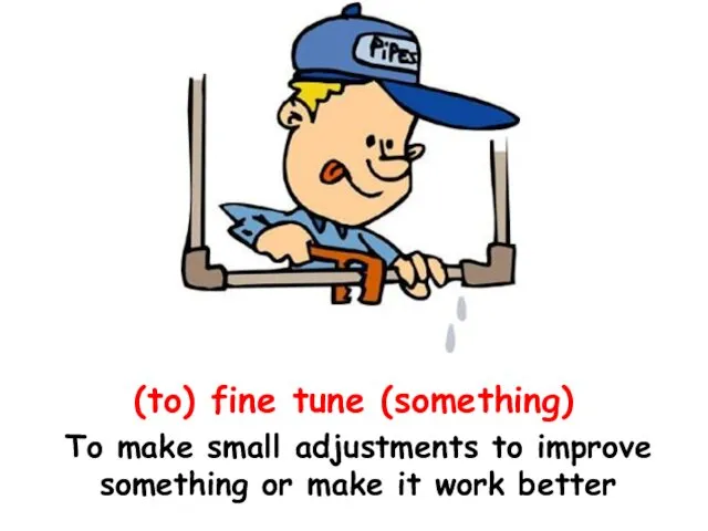 (to) fine tune (something) To make small adjustments to improve something or make it work better