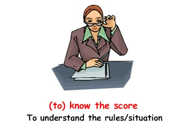(to) know the score To understand the rules/situation