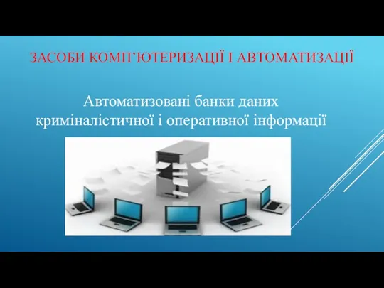 ЗАСОБИ КОМП’ЮТЕРИЗАЦІЇ І АВТОМАТИЗАЦІЇ Автоматизовані банки даних криміналістичної і оперативної інформації