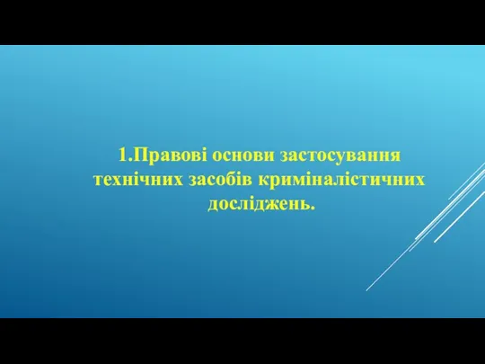 1.Правові основи застосування технічних засобів криміналістичних досліджень.