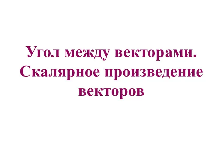 Угол между векторами. Скалярное произведение векторов