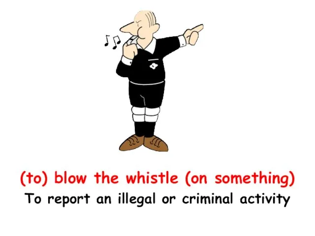 (to) blow the whistle (on something) To report an illegal or criminal activity