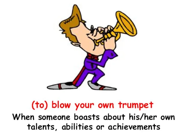 (to) blow your own trumpet When someone boasts about his/her own talents, abilities or achievements