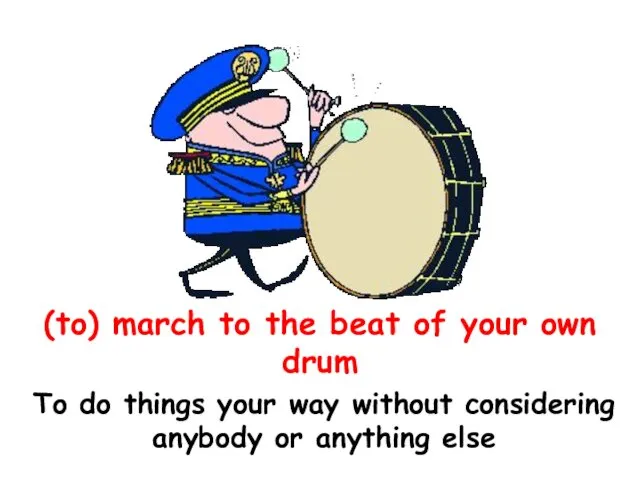 (to) march to the beat of your own drum To