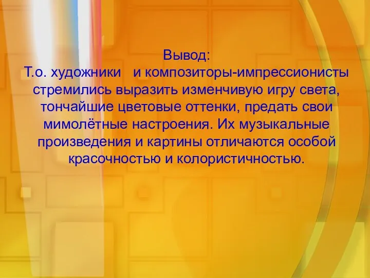 Вывод: Т.о. художники и композиторы-импрессионисты стремились выразить изменчивую игру света,