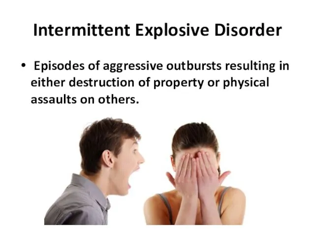 Intermittent Explosive Disorder Episodes of aggressive outbursts resulting in either